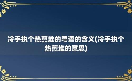 冷手执个热煎堆的粤语的含义(冷手执个热煎堆的意思)