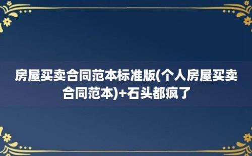 房屋买卖合同范本标准版(个人房屋买卖合同范本)+石头都疯了