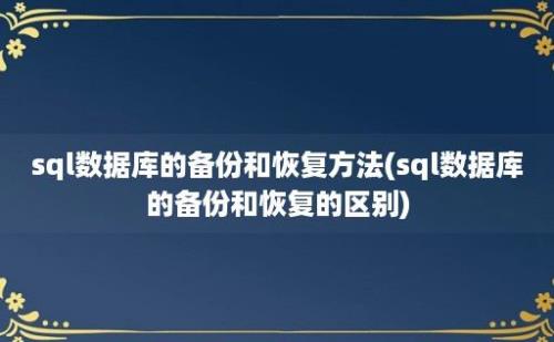 sql数据库的备份和恢复方法(sql数据库的备份和恢复的区别)