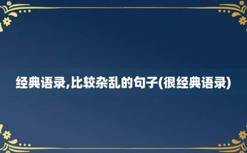 经典语录,比较杂乱的句子(很经典语录)