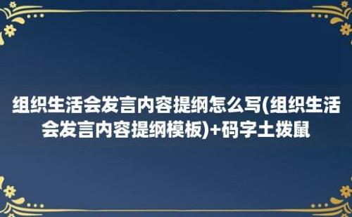 组织生活会发言内容提纲怎么写(组织生活会发言内容提纲模板)+码字土拨鼠