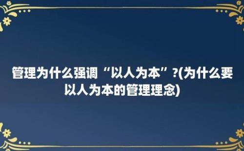 管理为什么强调“以人为本”?(为什么要以人为本的管理理念)