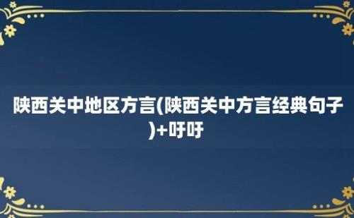 陕西关中地区方言(陕西关中方言经典句子)+吁吁