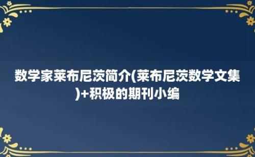 数学家莱布尼茨简介(莱布尼茨数学文集)+积极的期刊小编