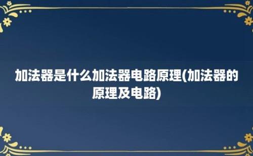 加法器是什么加法器电路原理(加法器的原理及电路)