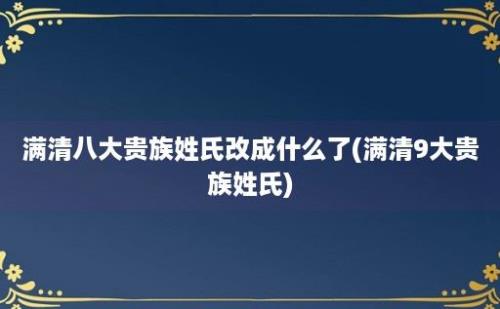 满清八大贵族姓氏改成什么了(满清9大贵族姓氏)