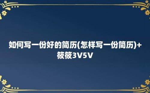 如何写一份好的简历(怎样写一份简历)+筱筱3V5V