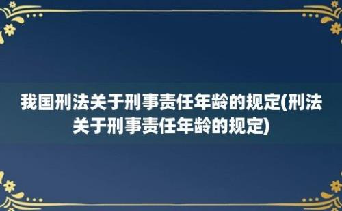 我国刑法关于刑事责任年龄的规定(刑法关于刑事责任年龄的规定)