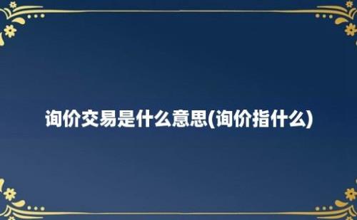 询价交易是什么意思(询价指什么)