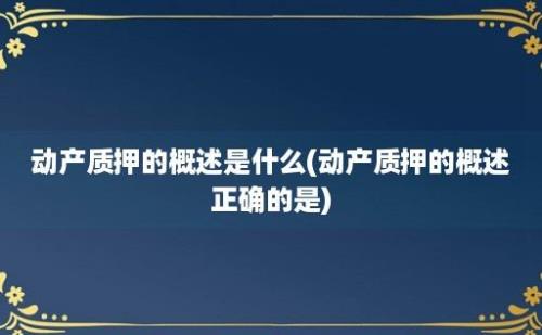 动产质押的概述是什么(动产质押的概述正确的是)