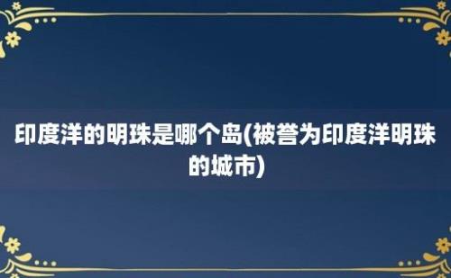 印度洋的明珠是哪个岛(被誉为印度洋明珠的城市)