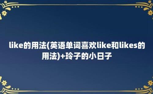 like的用法(英语单词喜欢like和likes的用法)+玲子的小日子