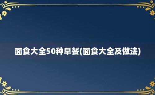 面食大全50种早餐(面食大全及做法)
