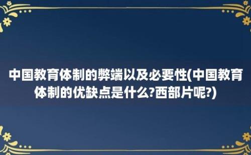 中国教育体制的弊端以及必要性(中国教育体制的优缺点是什么?西部片呢?)