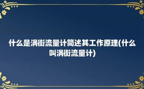 什么是涡街流量计简述其工作原理(什么叫涡街流量计)