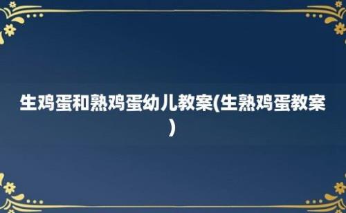 生鸡蛋和熟鸡蛋幼儿教案(生熟鸡蛋教案)