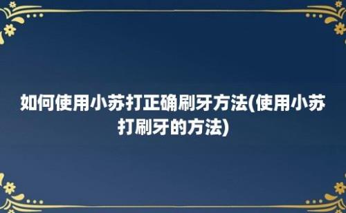 如何使用小苏打正确刷牙方法(使用小苏打刷牙的方法)