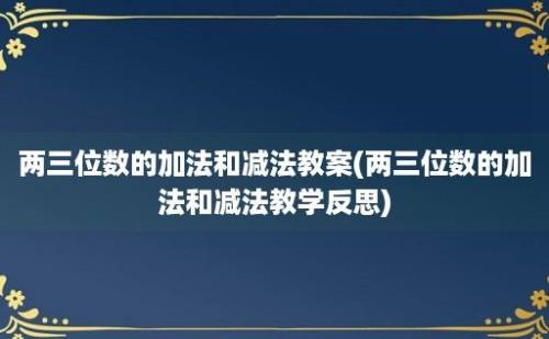 两三位数的加法和减法教案(两三位数的加法和减法教学反思)