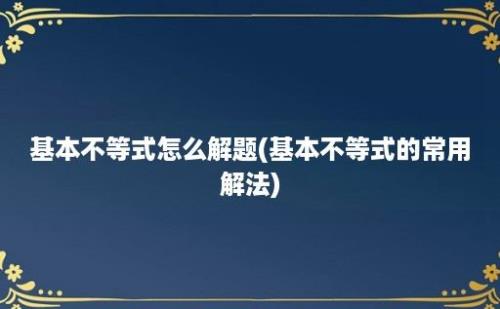 基本不等式怎么解题(基本不等式的常用解法)