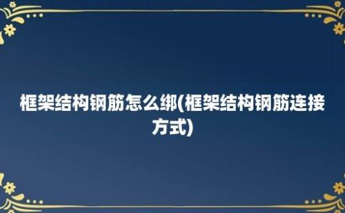 框架结构钢筋怎么绑(框架结构钢筋连接方式)