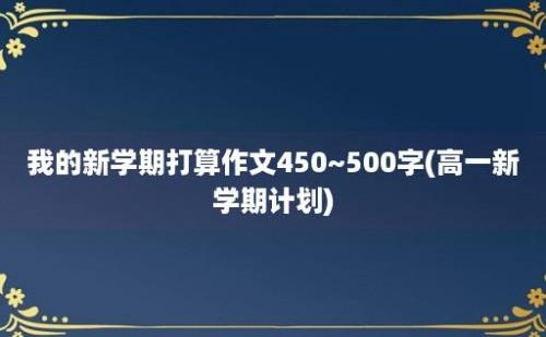 我的新学期打算作文450~500字(高一新学期计划)