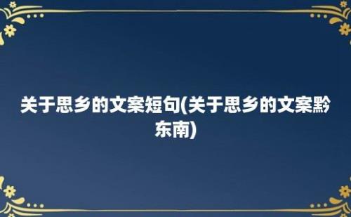 关于思乡的文案短句(关于思乡的文案黔东南)