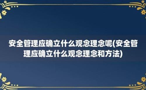 安全管理应确立什么观念理念呢(安全管理应确立什么观念理念和方法)