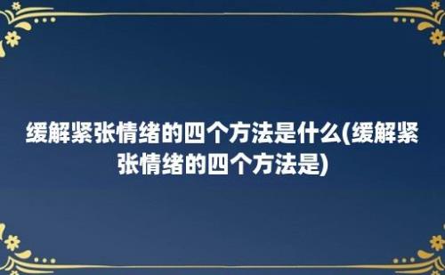 缓解紧张情绪的四个方法是什么(缓解紧张情绪的四个方法是)