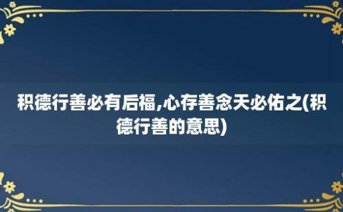 积德行善必有后福,心存善念天必佑之(积德行善的意思)