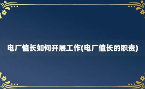 电厂值长如何开展工作(电厂值长的职责)