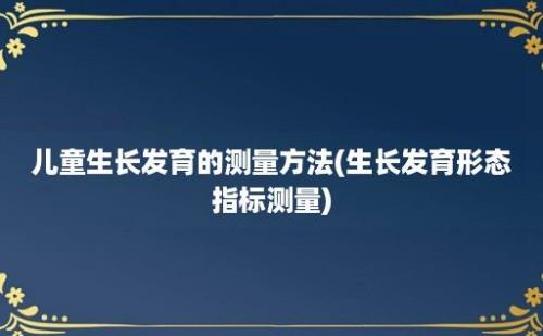 儿童生长发育的测量方法(生长发育形态指标测量)