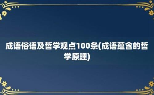 成语俗语及哲学观点100条(成语蕴含的哲学原理)