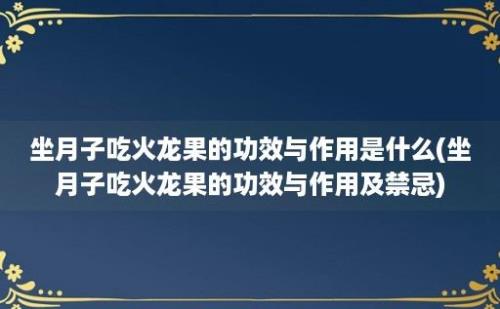 坐月子吃火龙果的功效与作用是什么(坐月子吃火龙果的功效与作用及禁忌)