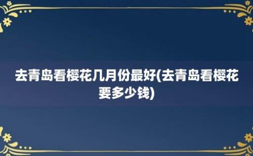 去青岛看樱花几月份最好(去青岛看樱花要多少钱)