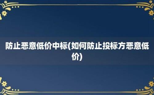 防止恶意低价中标(如何防止投标方恶意低价)