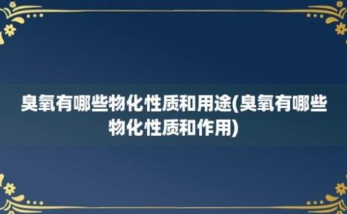 臭氧有哪些物化性质和用途(臭氧有哪些物化性质和作用)