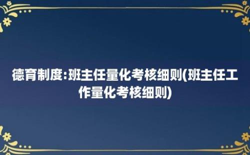 德育制度:班主任量化考核细则(班主任工作量化考核细则)