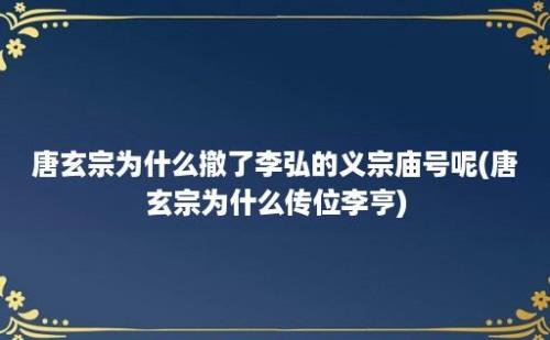 唐玄宗为什么撤了李弘的义宗庙号呢(唐玄宗为什么传位李亨)