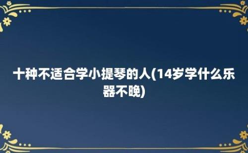 十种不适合学小提琴的人(14岁学什么乐器不晚)