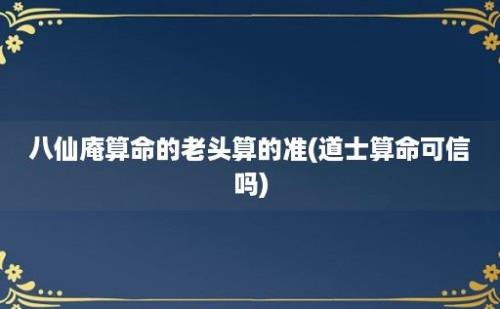 八仙庵算命的老头算的准(道士算命可信吗)