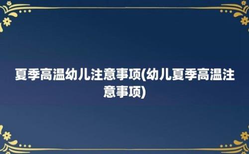 夏季高温幼儿注意事项(幼儿夏季高温注意事项)