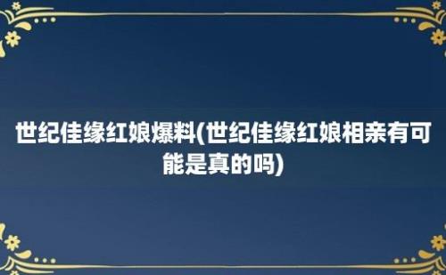 世纪佳缘红娘爆料(世纪佳缘红娘相亲有可能是真的吗)