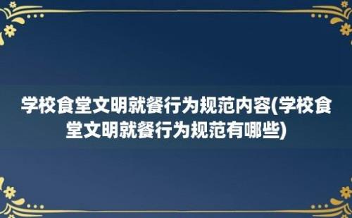 学校食堂文明就餐行为规范内容(学校食堂文明就餐行为规范有哪些)