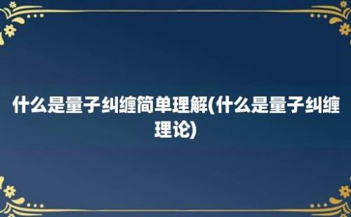 什么是量子纠缠简单理解(什么是量子纠缠理论)