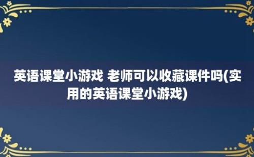 英语课堂小游戏 老师可以收藏课件吗(实用的英语课堂小游戏)