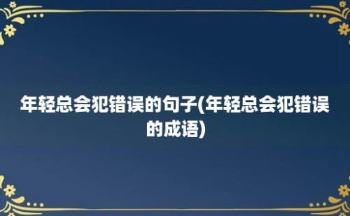 年轻总会犯错误的句子(年轻总会犯错误的成语)