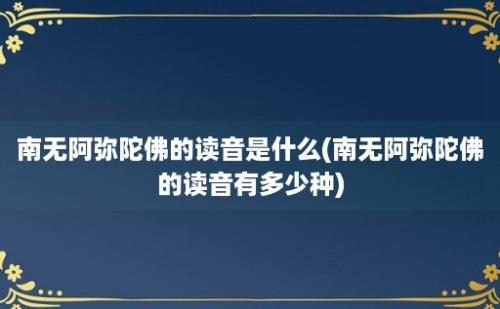 南无阿弥陀佛的读音是什么(南无阿弥陀佛的读音有多少种)