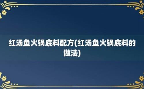 红汤鱼火锅底料配方(红汤鱼火锅底料的做法)