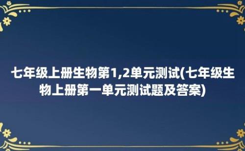 七年级上册生物第1,2单元测试(七年级生物上册第一单元测试题及答案)