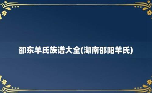 邵东羊氏族谱大全(湖南邵阳羊氏)